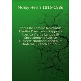 

Книга Noms De Famille Normands Étudiés Dans Leurs Rapports Avec La Vieille Langue Et Spécialement Avec Le Dialecte Normand Ancien et moderne
