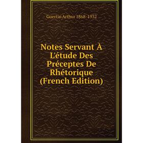 

Книга Notes servant À L'étude Des Préceptes De Rhétorique