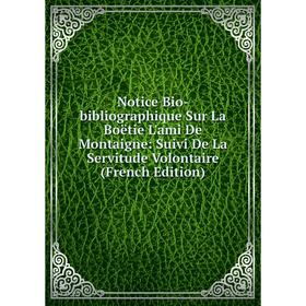 

Книга Notice Bio-bibliographique Sur La Boëtie L'ami De Montaigne: Suivi De La Servitude Volontaire