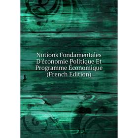 

Книга Notions Fondamentales D'économie Politique Et Programme Économique