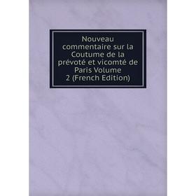 

Книга Nouveau commentaire sur la Coutume de la prévoté et vicomté de Paris Volume 2