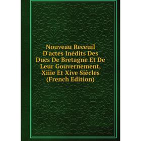 

Книга Nouveau Receuil D'actes inédits Des Ducs De Bretagne Et De Leur Gouvernement, Xiiie Et Xive Siècles