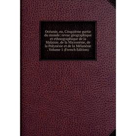 

Книга Océanie, ou, Cinquième partie du monde: revue géographique et ethnographique de la Malaisie, de la Micronésie, de la Polynésie et de la Mélanési