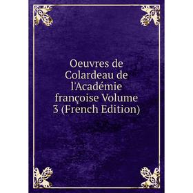 

Книга Oeuvres de Colardeau de l'Académie françoise Volume 3