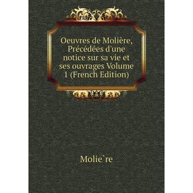 

Книга Œuvres de Molière, Précédées d'une notice sur sa vie et ses ouvrage s Volume 1