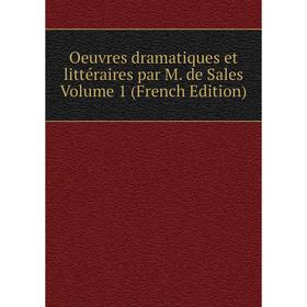 

Книга Oeuvres dramatique s et littéraire s par M de Sales Volume 1
