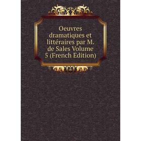 

Книга Oeuvres dramatique s et littéraire s par M de Sales Volume 5