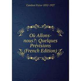 

Книга Où Allons-nous: Quelques Prévisions