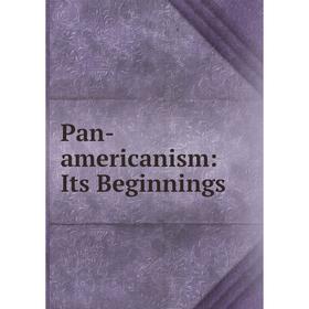 

Книга Pan-americanism: Its Beginnings