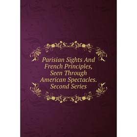 

Книга Parisian Sights And French Principles, Seen Through American Spectacles Second Series