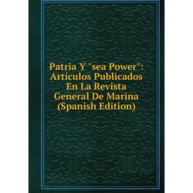 

Книга Patria Y sea Power: Artículos Publicados En La Revista General De Marina (Spanish Edition)