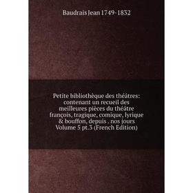 

Книга Petite bibliothèque des théâtres: contenant un recueil des meilleures pièces du théâtre françois, tragique, comique, lyrique bouffon, depuis