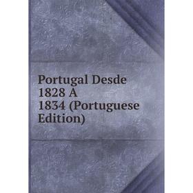 

Книга Portugal Desde 1828 A 1834 (Portuguese Edition)