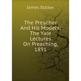 

Книга The Preacher And His Models: The Yale Lectures On Preaching, 1891