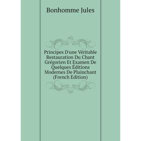 

Книга Principes D'une Véritable Restauration Du Chant Grégorien Et Examen De Quelques Éditions Modernes De Plainchant (French Edition)