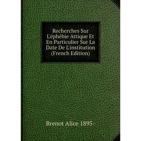 

Книга Recherches Sur L'éphébie Attique Et En Particulier Sur La Date De L'institution (French Edition)
