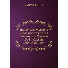 

Книга Recueil Des Plaisants Devis Recites Par Les Supposts Du Seigneur De La Coqville (French Edition)