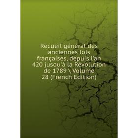 

Книга Recueil général des anciennes lois françaises, depuis l'an 420 jusqu'à la Révolution de 1789 / Volume 28 (French Edition)