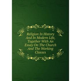 

Книга Religion In History And In Modern Life, Together With An Essay On The Church And The Working Classes