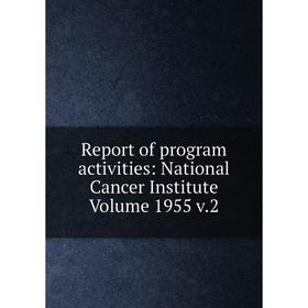 

Книга Report of program activities: National Cancer Institute Volume 1955 v.2