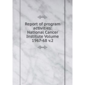 

Книга Report of program activities: National Cancer Institute Volume 1967-68 v.2