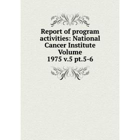 

Книга Report of program activities: National Cancer Institute Volume 1975 v.5 pt.5-6