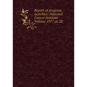 

Книга Report of program activities: National Cancer Institute Volume 1977 pt.2B