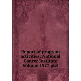 

Книга Report of program activities: National Cancer Institute Volume 1977 pt.4