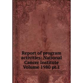 

Книга Report of program activities: National Cancer Institute Volume 1980 pt.1