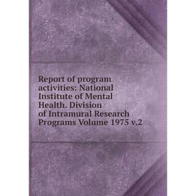 

Книга Report of program activities: National Institute of Mental Health. Division of Intramural Research Programs Volume 1975 v.2