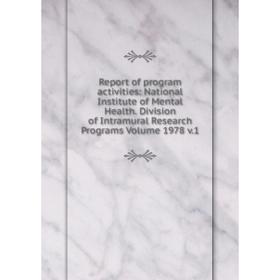 

Книга Report of program activities: National Institute of Mental Health. Division of Intramural Research Programs Volume 1978 v.1