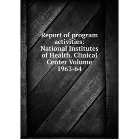 

Книга Report of program activities: National Institutes of Health. Clinical Center Volume 1963-64