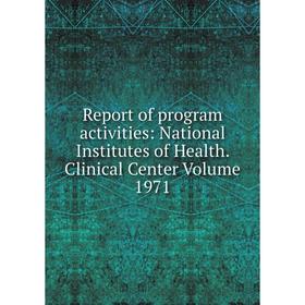 

Книга Report of program activities: National Institutes of Health. Clinical Center Volume 1971