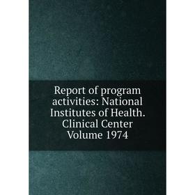 

Книга Report of program activities: National Institutes of Health. Clinical Center Volume 1974