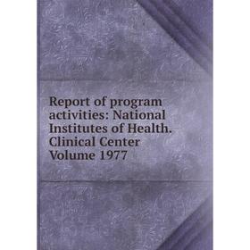 

Книга Report of program activities: National Institutes of Health. Clinical Center Volume 1977