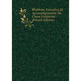 

Книга Rhythme, Exécution Et Accompagnement Du Chant Grégorien (French Edition)