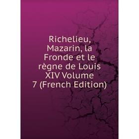 

Книга Richelieu, Mazarin, la Fronde et le règne de Louis XIV Volume 7 (French Edition)