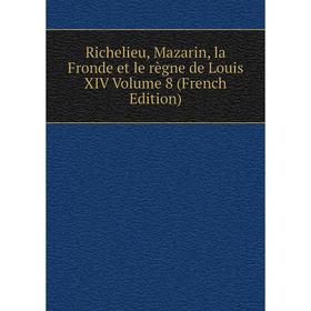 

Книга Richelieu, Mazarin, la Fronde et le règne de Louis XIV Volume 8 (French Edition)