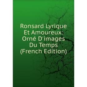 

Книга Ronsard Lyrique Et Amoureux: Orné D'images Du Temps (French Edition)