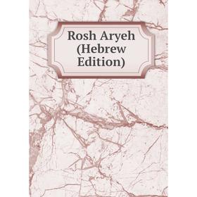 

Книга Rosh Aryeh (Hebrew Edition)