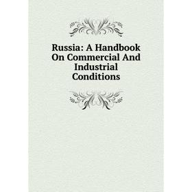

Книга Russia: A Handbook On Commercial And Industrial Conditions