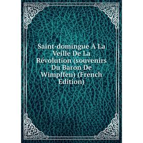 

Книга Saint-domingue À La Veille De La Révolution (souvenirs Du Baron De Wimpffen) (French Edition)