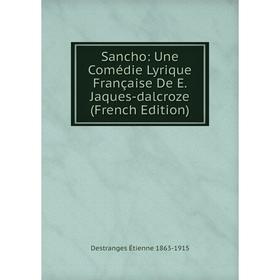 

Книга Sancho: Une Comédie Lyrique Française De E. Jaques-dalcroze (French Edition)