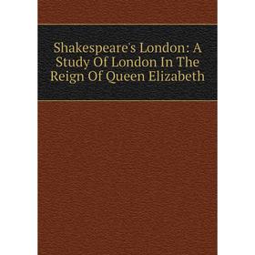 

Книга Shakespeare's London: A Study Of London In The Reign Of Queen Elizabeth