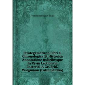 

Книга Strategematicon Libri 4. Chronologica Et Historica Annotatione Indicibvsque In Vsvm Lectionvm Instrvcti A Ge. Frid. Wiegmann (Latin Edition)