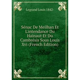 

Книга Sénac De Meilhan Et L'intendance Du Hainaut Et Du Cambrésis Sous Louis Xvi (French Edition)