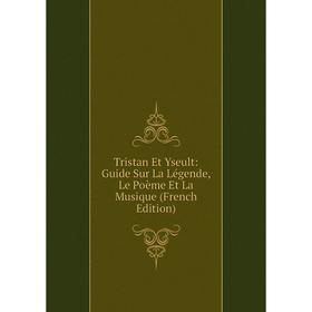 

Книга Tristan Et Yseult: Guide Sur La Légende, Le Poème Et La Musique (French Edition)