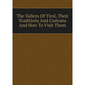 

Книга The Valleys Of Tirol, Their Traditions And Customs And How To Visit Them