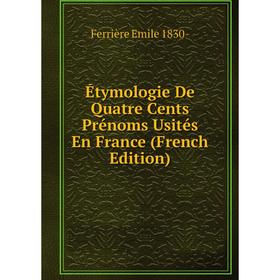 

Книга Étymologie De Quatre Cents Prénoms Usités En France (French Edition)