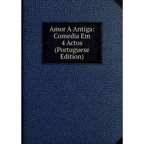 

Книга Amor À Antiga: Comedia Em 4 Actos (Portuguese Edition)